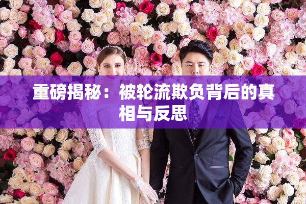 重磅揭秘：被轮流欺负背后的真相与反思