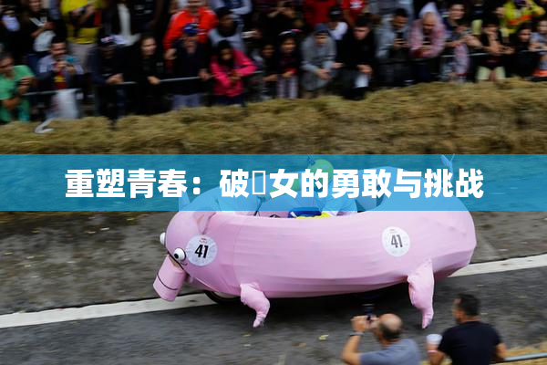 重塑青春：破處女的勇敢与挑战