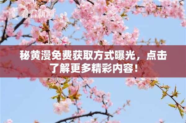 秘黄漫免费获取方式曝光，点击了解更多精彩内容！