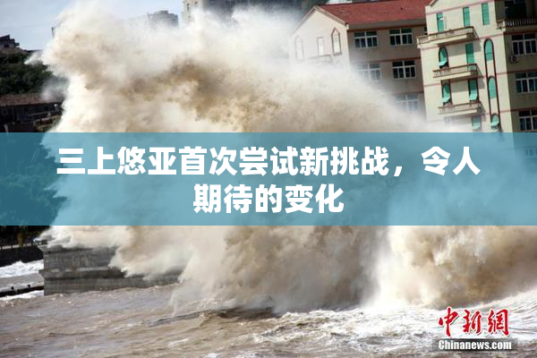 三上悠亚首次尝试新挑战，令人期待的变化