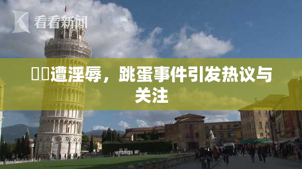 妺妺遭淫辱，跳蛋事件引发热议与关注