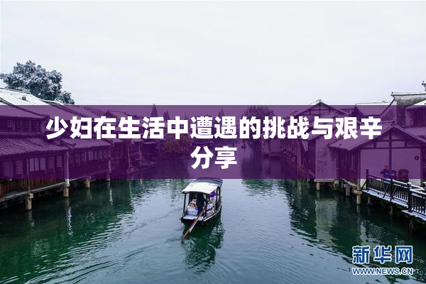 少妇在生活中遭遇的挑战与艰辛分享
