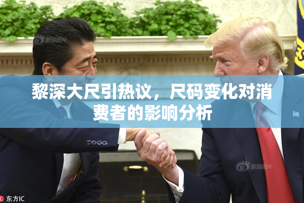 黎深大尺引热议，尺码变化对消费者的影响分析