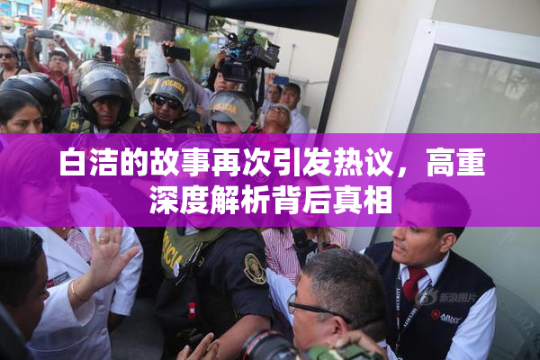 白洁的故事再次引发热议，高重深度解析背后真相