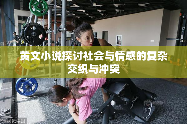 黄文小说探讨社会与情感的复杂交织与冲突