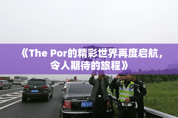 《The Por的精彩世界再度启航，令人期待的旅程》