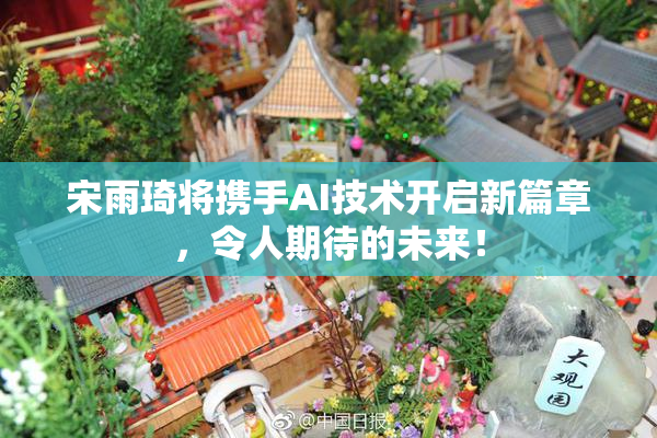 宋雨琦将携手AI技术开启新篇章，令人期待的未来！