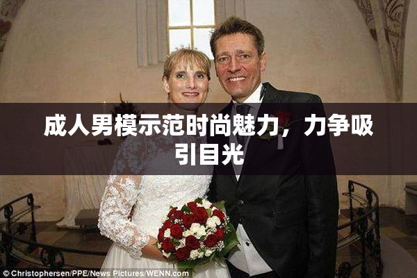 成人男模示范时尚魅力，力争吸引目光