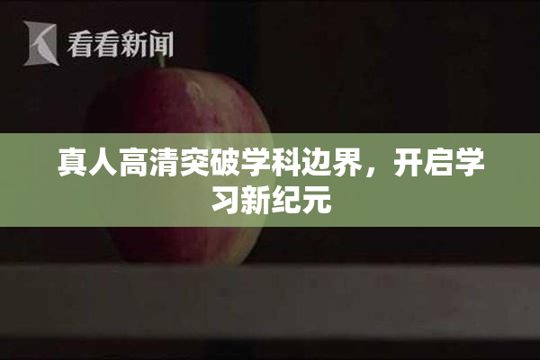 真人高清突破学科边界，开启学习新纪元