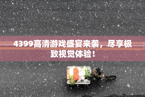 4399高清游戏盛宴来袭，尽享极致视觉体验！