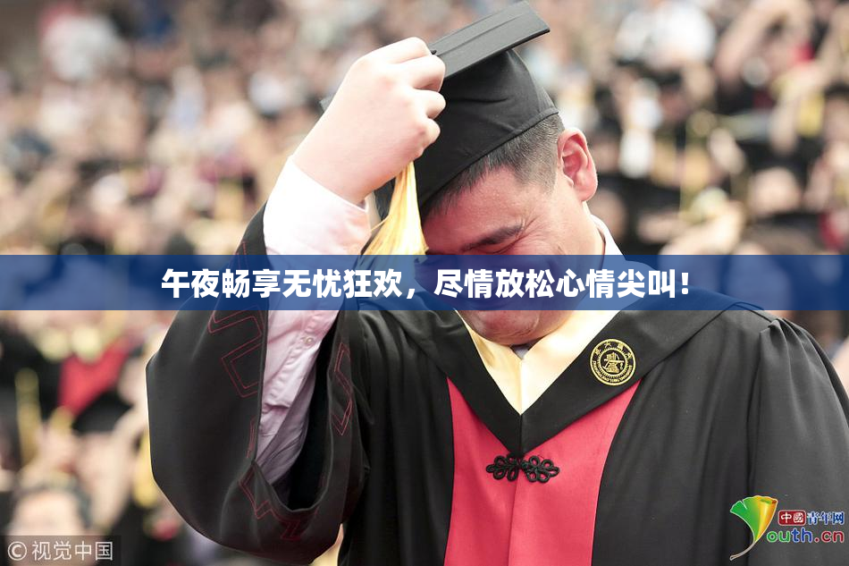 午夜畅享无忧狂欢，尽情放松心情尖叫！