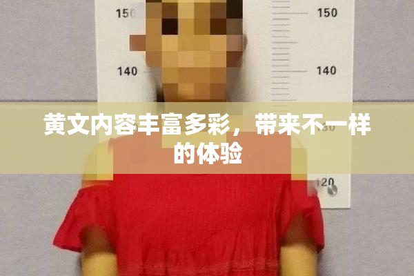 黄文内容丰富多彩，带来不一样的体验