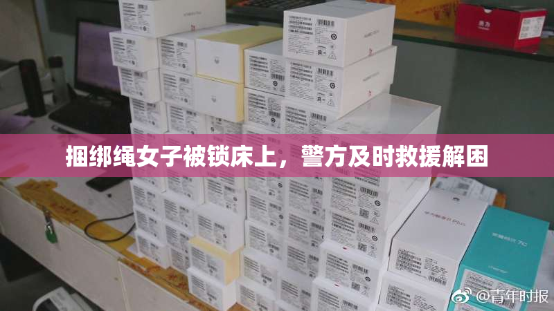 捆绑绳女子被锁床上，警方及时救援解困