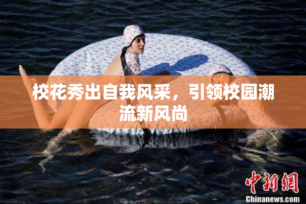 校花秀出自我风采，引领校园潮流新风尚
