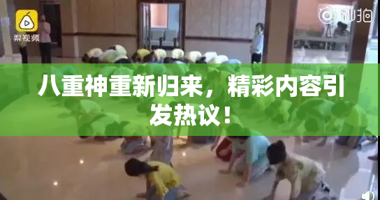 八重神重新归来，精彩内容引发热议！