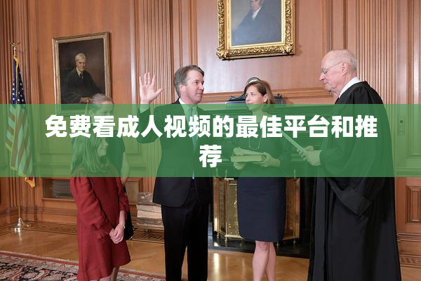 免费看成人视频的最佳平台和推荐