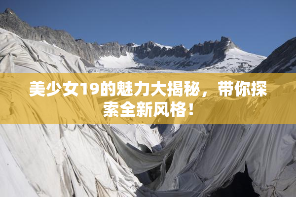 美少女19的魅力大揭秘，带你探索全新风格！