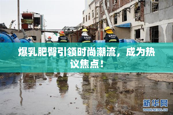 爆乳肥臀引领时尚潮流，成为热议焦点！