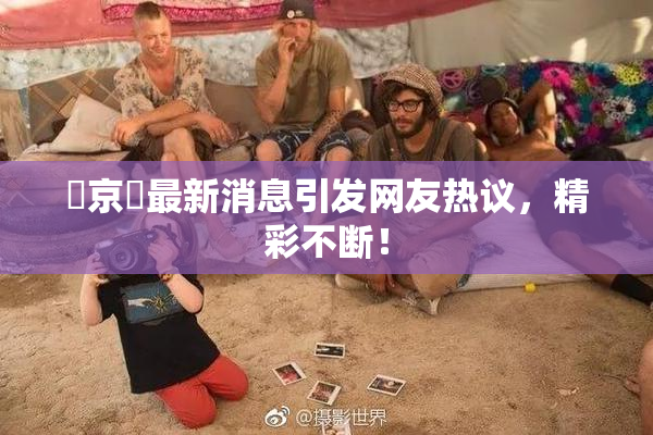 東京熱最新消息引发网友热议，精彩不断！