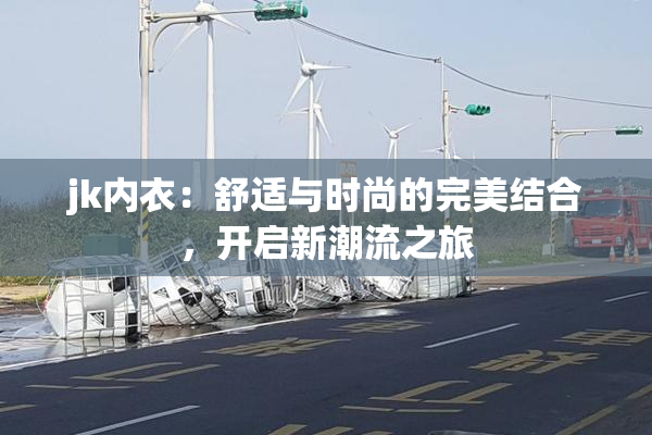 jk内衣：舒适与时尚的完美结合，开启新潮流之旅