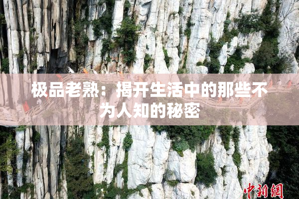 极品老熟：揭开生活中的那些不为人知的秘密