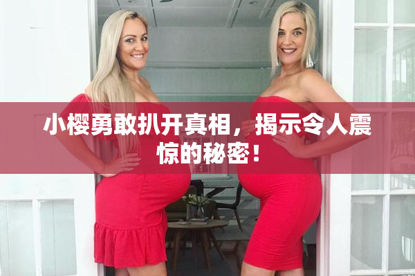 小樱勇敢扒开真相，揭示令人震惊的秘密！
