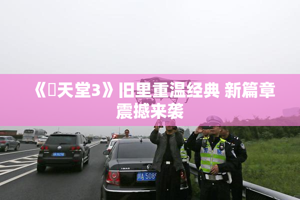 《妺天堂3》旧里重温经典 新篇章震撼来袭