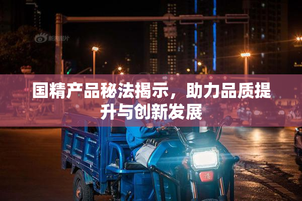 国精产品秘法揭示，助力品质提升与创新发展