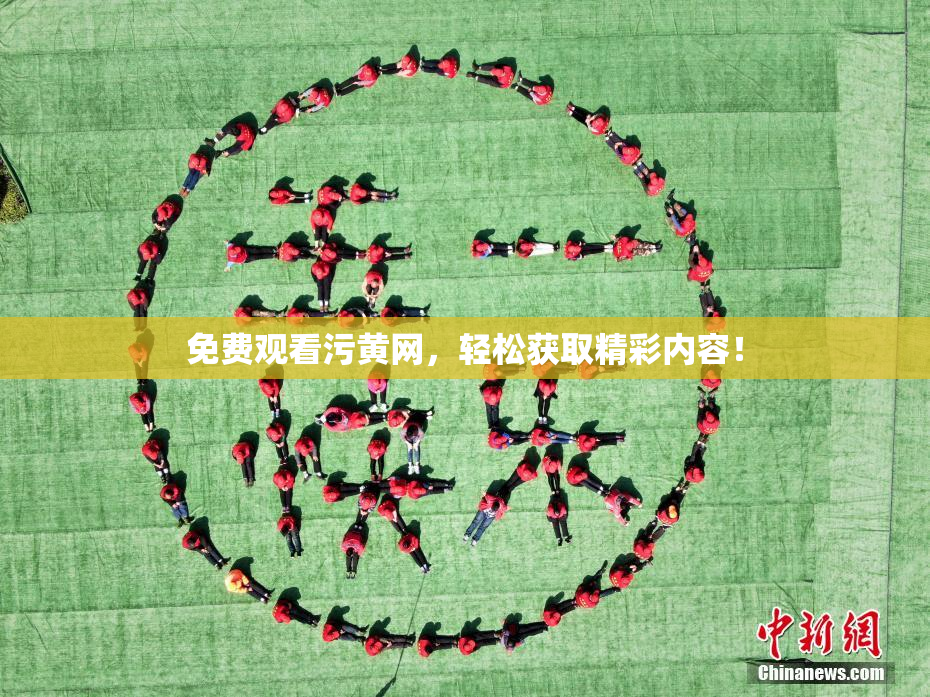 免费观看污黄网，轻松获取精彩内容！