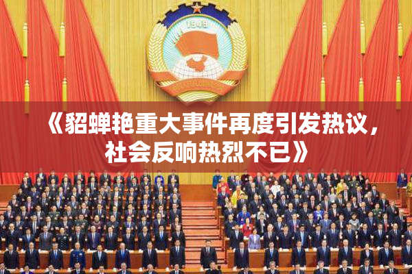 《貂蝉艳重大事件再度引发热议，社会反响热烈不已》