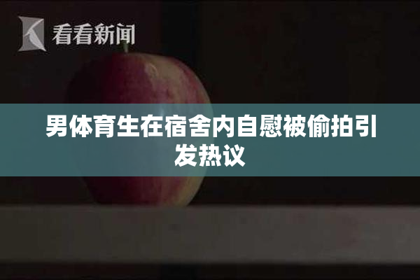 男体育生在宿舍内自慰被偷拍引发热议