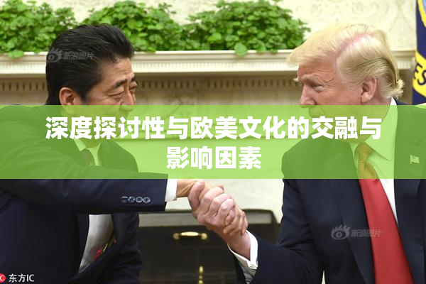 深度探讨性与欧美文化的交融与影响因素