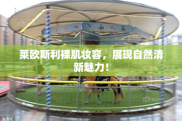 莱欧斯利裸肌妆容，展现自然清新魅力！