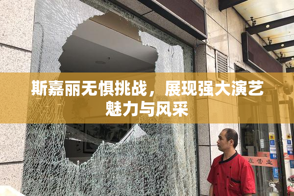 斯嘉丽无惧挑战，展现强大演艺魅力与风采