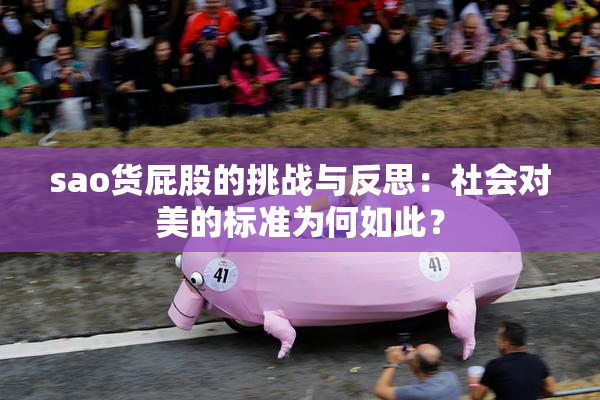 sao货屁股的挑战与反思：社会对美的标准为何如此？