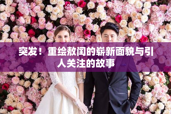 突发！重绘敖闰的崭新面貌与引人关注的故事
