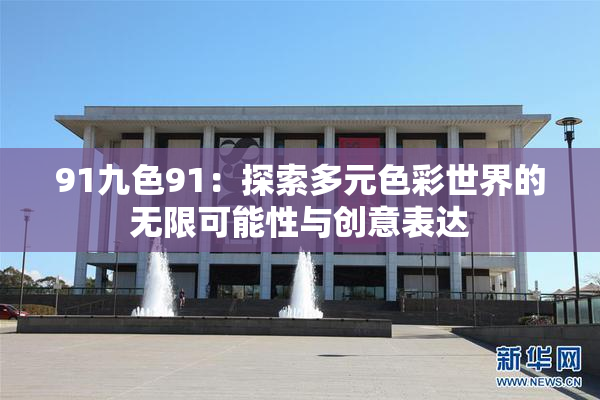 91九色91：探索多元色彩世界的无限可能性与创意表达