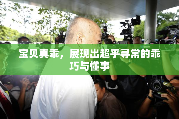 宝贝真乖，展现出超乎寻常的乖巧与懂事