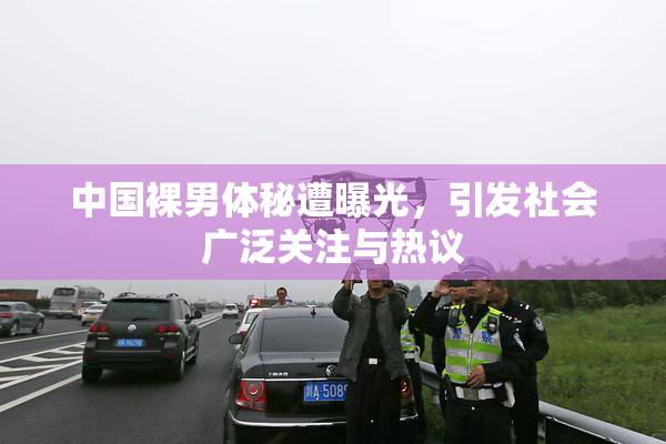 中国裸男体秘遭曝光，引发社会广泛关注与热议