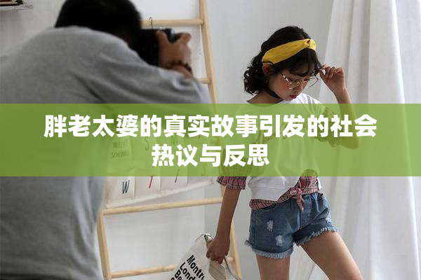胖老太婆的真实故事引发的社会热议与反思