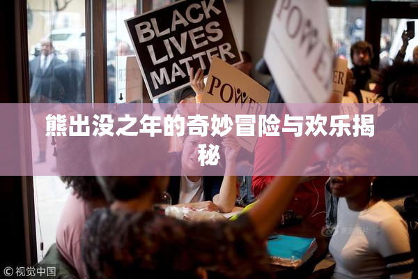 熊出没之年的奇妙冒险与欢乐揭秘