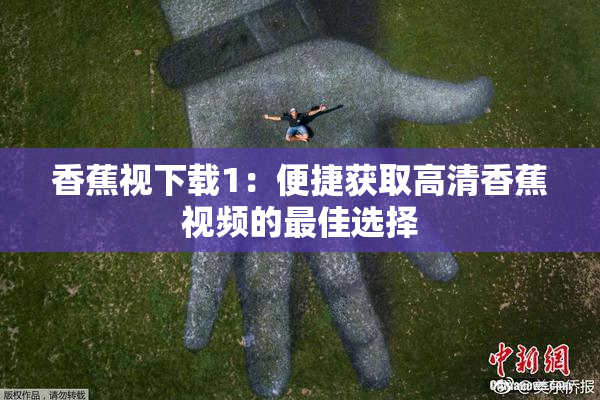 香蕉视下载1：便捷获取高清香蕉视频的最佳选择