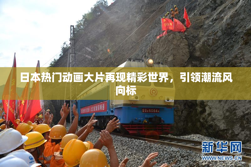 日本热门动画大片再现精彩世界，引领潮流风向标