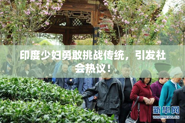 印度少妇勇敢挑战传统，引发社会热议！