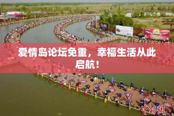 爱情岛论坛免重，幸福生活从此启航！