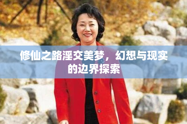 修仙之路淫交美梦，幻想与现实的边界探索