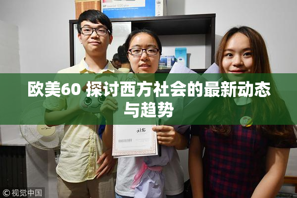 欧美60 探讨西方社会的最新动态与趋势