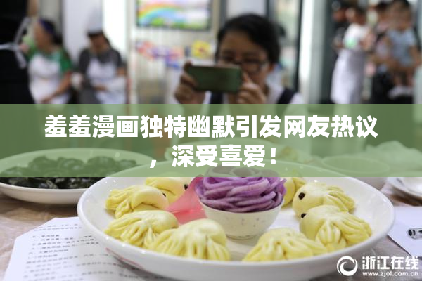 羞羞漫画独特幽默引发网友热议，深受喜爱！