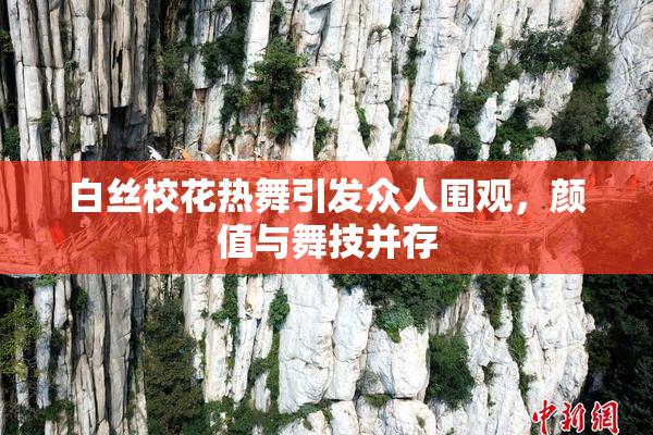 白丝校花热舞引发众人围观，颜值与舞技并存