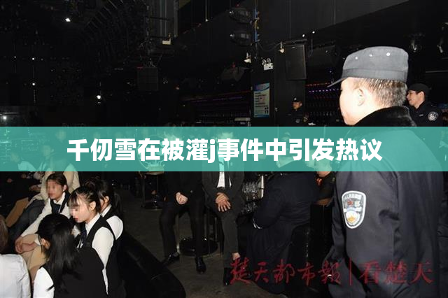 千仞雪在被灌j事件中引发热议